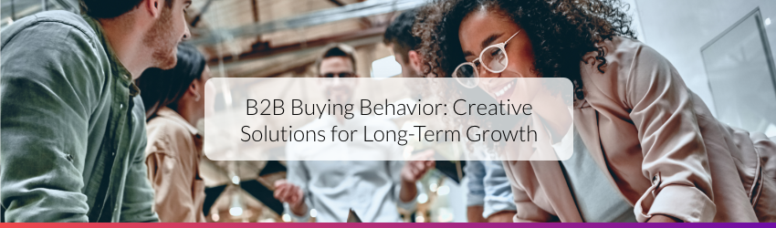 B2B Buying Behavior + B2B Buying Behavior: Creative Solutions for Long-Term Growth
